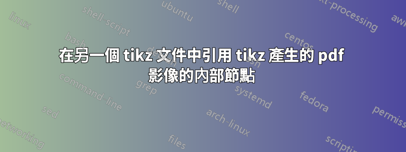 在另一個 tikz 文件中引用 tikz 產生的 pdf 影像的內部節點