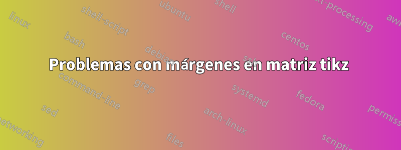 Problemas con márgenes en matriz tikz