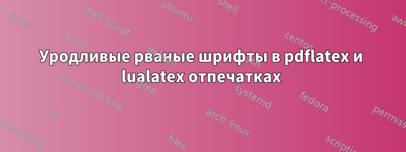 Уродливые рваные шрифты в pdflatex и lualatex отпечатках