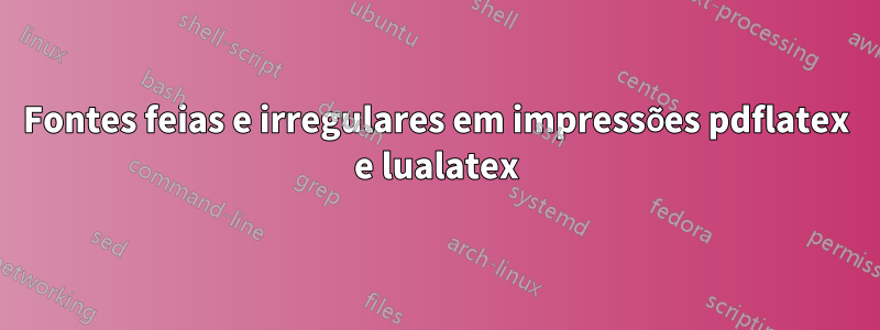 Fontes feias e irregulares em impressões pdflatex e lualatex