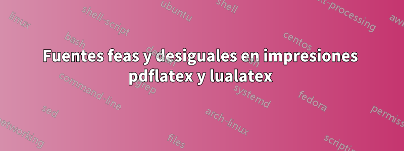 Fuentes feas y desiguales en impresiones pdflatex y lualatex