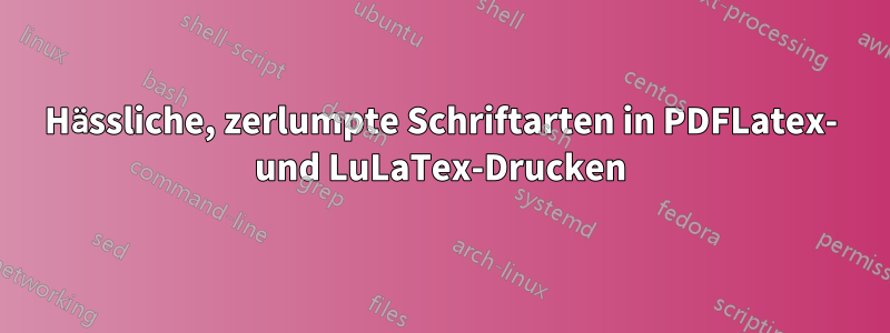 Hässliche, zerlumpte Schriftarten in PDFLatex- und LuLaTex-Drucken