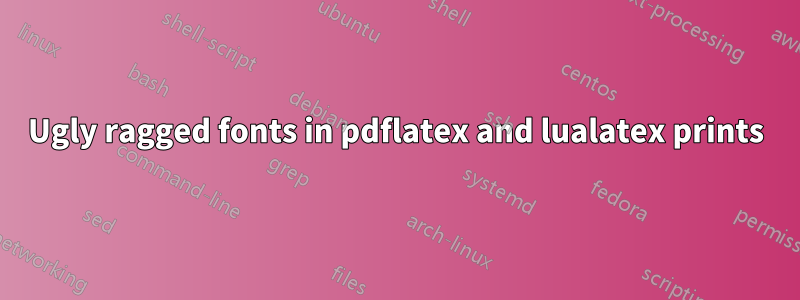 Ugly ragged fonts in pdflatex and lualatex prints