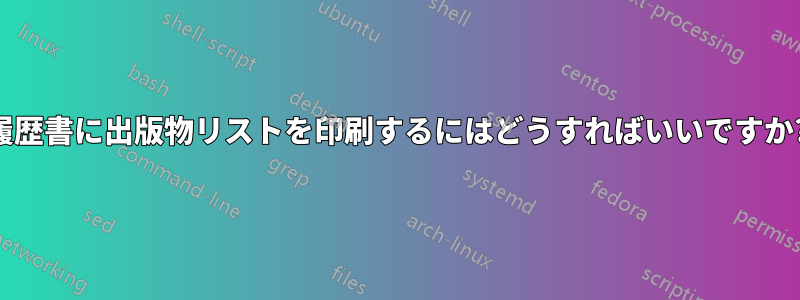 履歴書に出版物リストを印刷するにはどうすればいいですか?