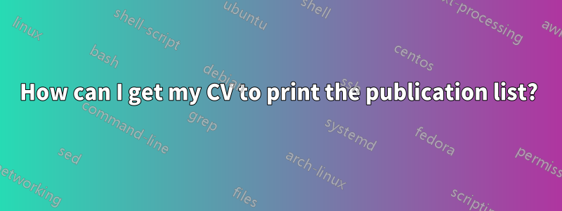 How can I get my CV to print the publication list?