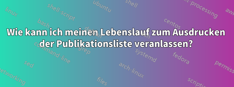 Wie kann ich meinen Lebenslauf zum Ausdrucken der Publikationsliste veranlassen?