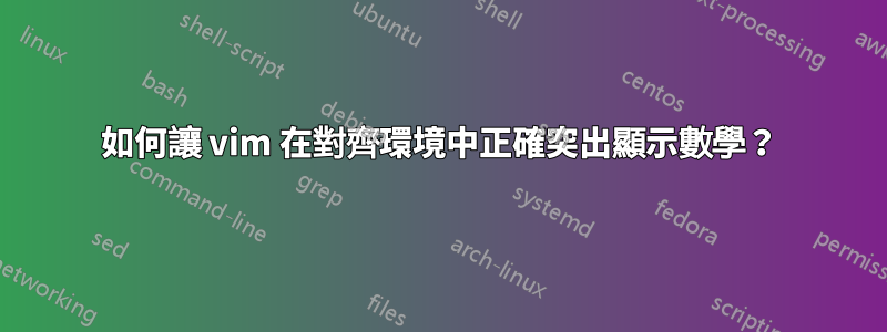 如何讓 vim 在對齊環境中正確突出顯示數學？