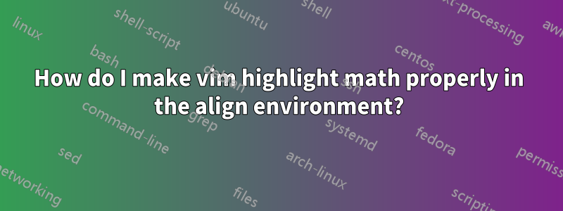 How do I make vim highlight math properly in the align environment?