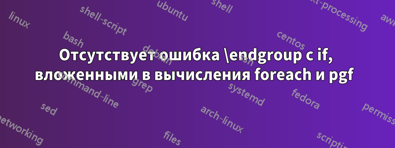 Отсутствует ошибка \endgroup с if, вложенными в вычисления foreach и pgf 