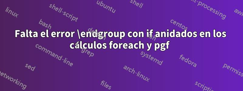 Falta el error \endgroup con if anidados en los cálculos foreach y pgf 