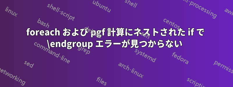 foreach および pgf 計算にネストされた if で \endgroup エラーが見つからない 