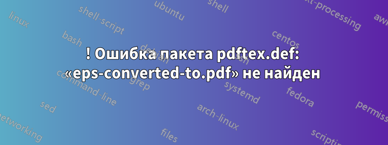 ! Ошибка пакета pdftex.def: «eps-converted-to.pdf» не найден