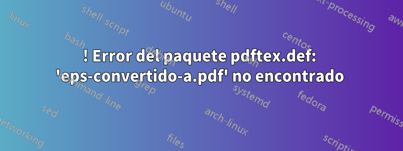 ! Error del paquete pdftex.def: 'eps-convertido-a.pdf' no encontrado