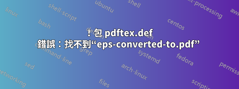 ！包 pdftex.def 錯誤：找不到“eps-converted-to.pdf”