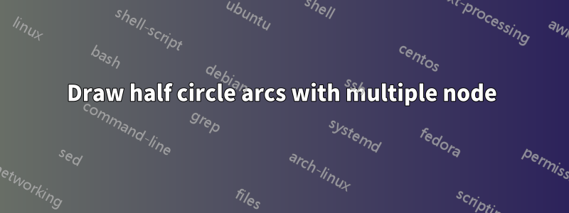 Draw half circle arcs with multiple node