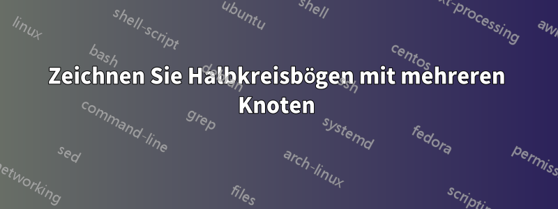 Zeichnen Sie Halbkreisbögen mit mehreren Knoten