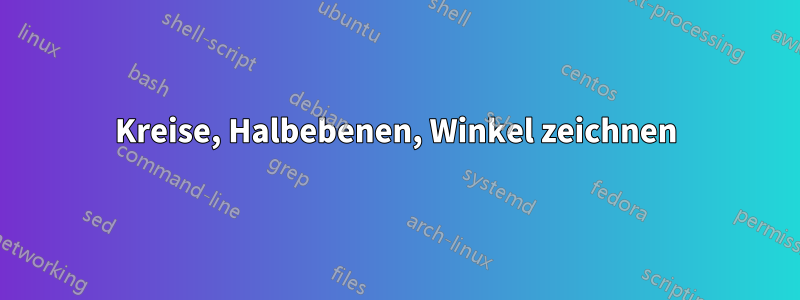 Kreise, Halbebenen, Winkel zeichnen