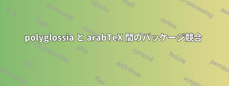 polyglossia と arabTeX 間のパッケージ競合