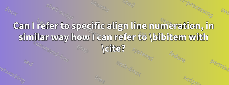 Can I refer to specific align line numeration, in similar way how I can refer to \bibitem with \cite?