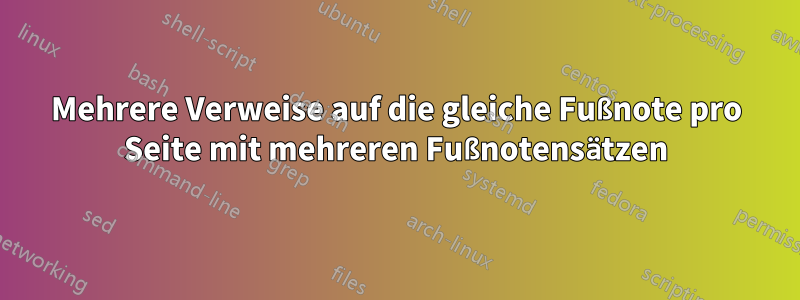 Mehrere Verweise auf die gleiche Fußnote pro Seite mit mehreren Fußnotensätzen