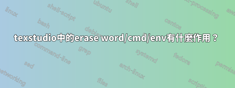 texstudio中的erase word/cmd/env有什麼作用？