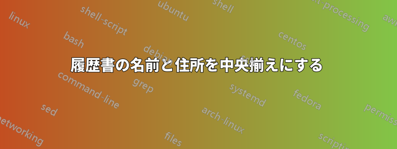 履歴書の名前と住所を中央揃えにする