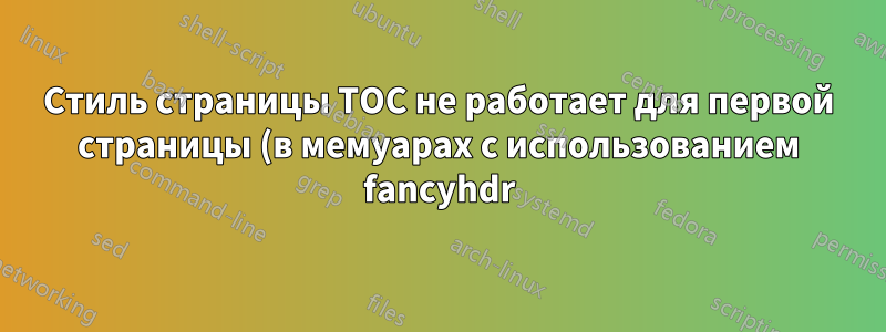 Стиль страницы TOC не работает для первой страницы (в мемуарах с использованием fancyhdr)