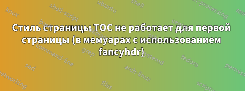 Стиль страницы TOC не работает для первой страницы (в мемуарах с использованием fancyhdr)