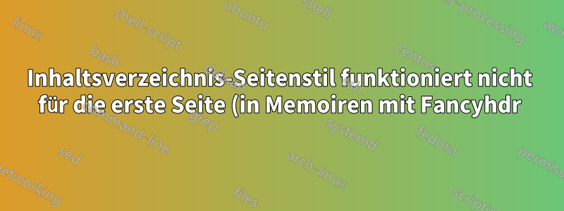 Inhaltsverzeichnis-Seitenstil funktioniert nicht für die erste Seite (in Memoiren mit Fancyhdr)