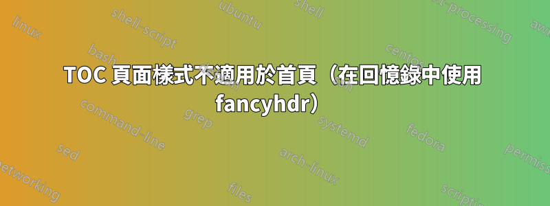 TOC 頁面樣式不適用於首頁（在回憶錄中使用 fancyhdr）