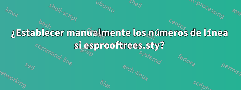 ¿Establecer manualmente los números de línea si esprooftrees.sty?