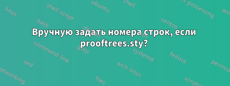 Вручную задать номера строк, если prooftrees.sty?