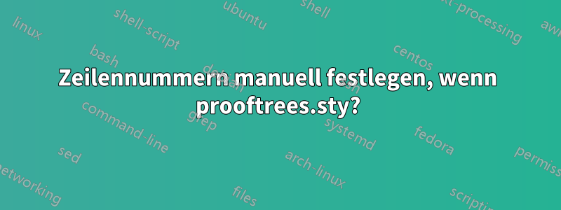 Zeilennummern manuell festlegen, wenn prooftrees.sty?