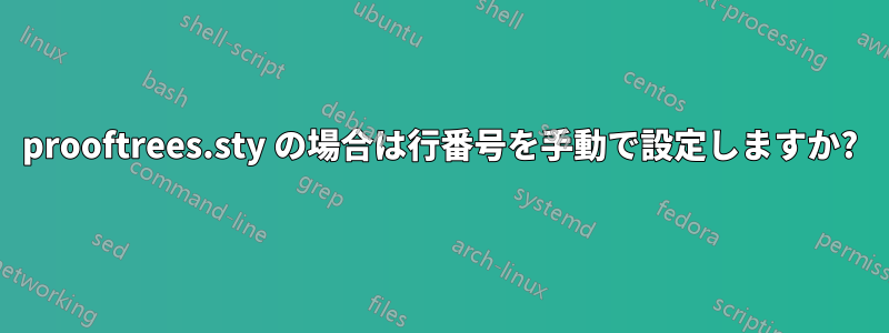 prooftrees.sty の場合は行番号を手動で設定しますか?