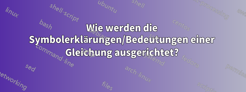 Wie werden die Symbolerklärungen/Bedeutungen einer Gleichung ausgerichtet?