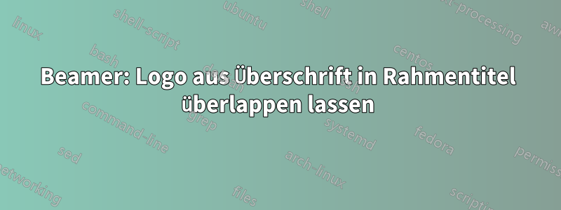 Beamer: Logo aus Überschrift in Rahmentitel überlappen lassen