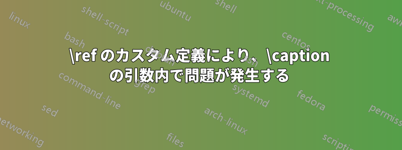 \ref のカスタム定義により、\caption の引数内で問題が発生する