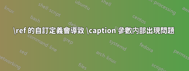 \ref 的自訂定義會導致 \caption 參數內部出現問題