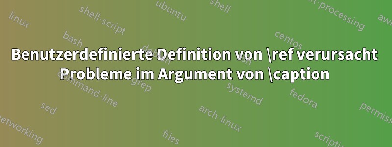 Benutzerdefinierte Definition von \ref verursacht Probleme im Argument von \caption