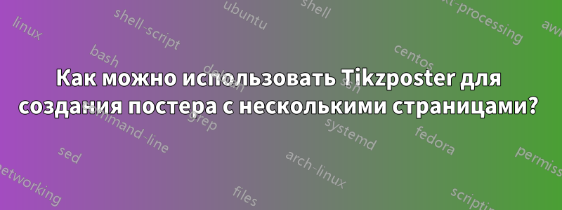 Как можно использовать Tikzposter для создания постера с несколькими страницами?