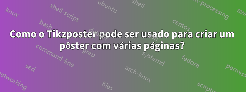 Como o Tikzposter pode ser usado para criar um pôster com várias páginas?