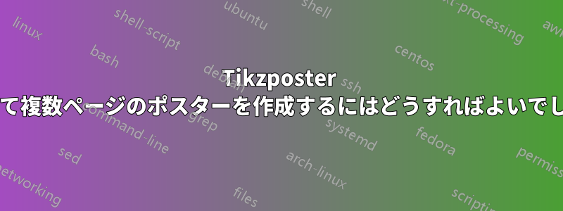 Tikzposter を使用して複数ページのポスターを作成するにはどうすればよいでしょうか?