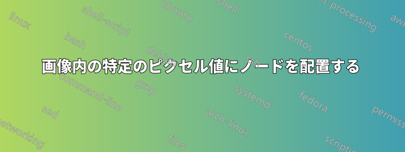 画像内の特定のピクセル値にノードを配置する