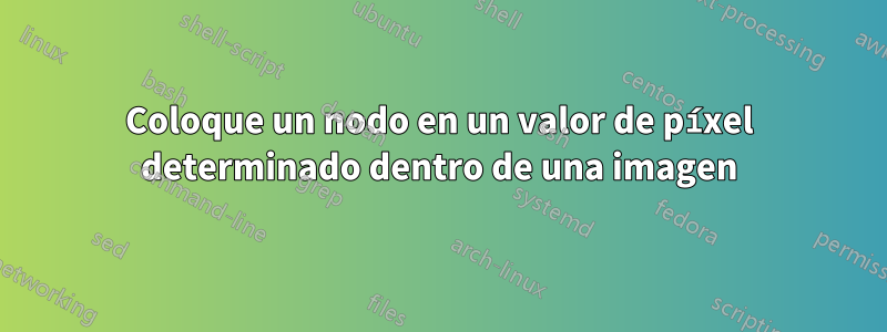 Coloque un nodo en un valor de píxel determinado dentro de una imagen