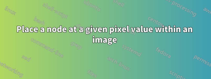 Place a node at a given pixel value within an image