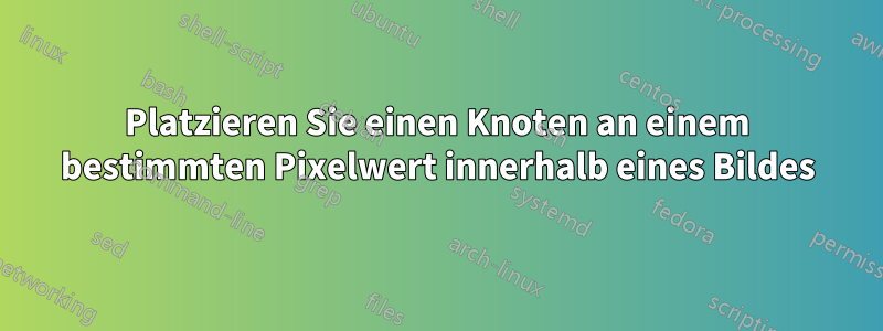 Platzieren Sie einen Knoten an einem bestimmten Pixelwert innerhalb eines Bildes