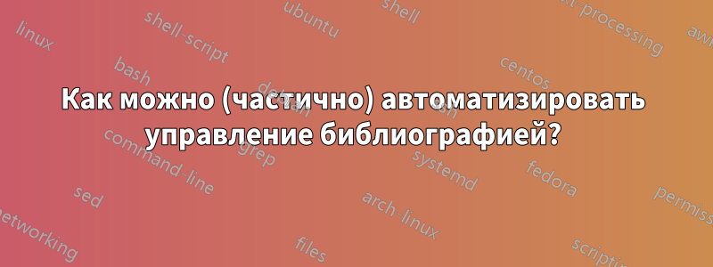 Как можно (частично) автоматизировать управление библиографией?