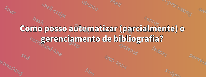 Como posso automatizar (parcialmente) o gerenciamento de bibliografia?