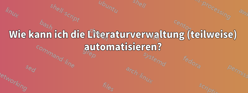 Wie kann ich die Literaturverwaltung (teilweise) automatisieren?