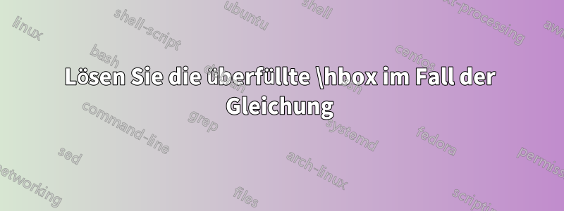 Lösen Sie die überfüllte \hbox im Fall der Gleichung